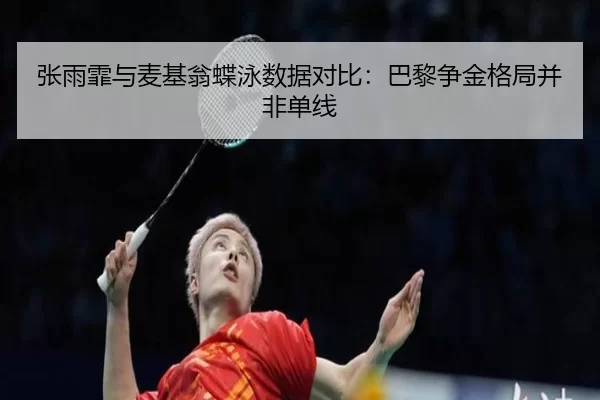 张雨霏与麦基翁蝶泳数据对比：巴黎争金格局并非单线