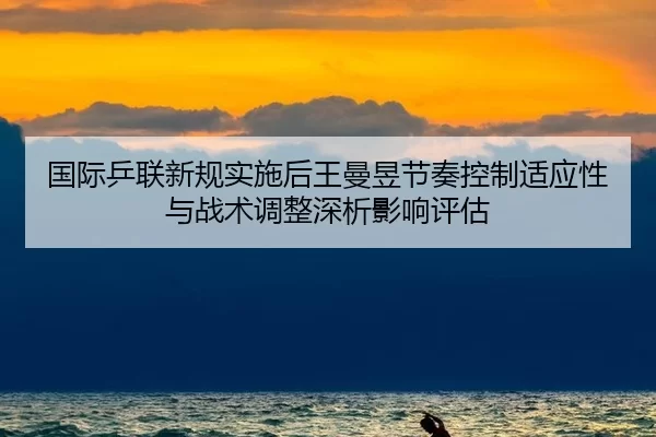 国际乒联新规实施后王曼昱节奏控制适应性与战术调整深析影响评估
