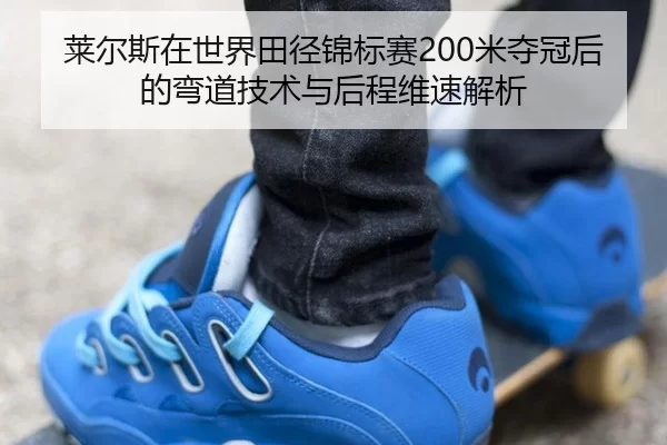 莱尔斯在世界田径锦标赛200米夺冠后的弯道技术与后程维速解析