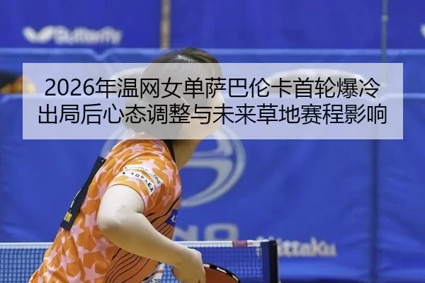 2026年温网女单萨巴伦卡首轮爆冷出局后心态调整与未来草地赛程影响