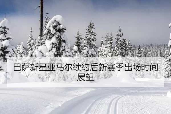 巴萨新星亚马尔续约后新赛季出场时间展望