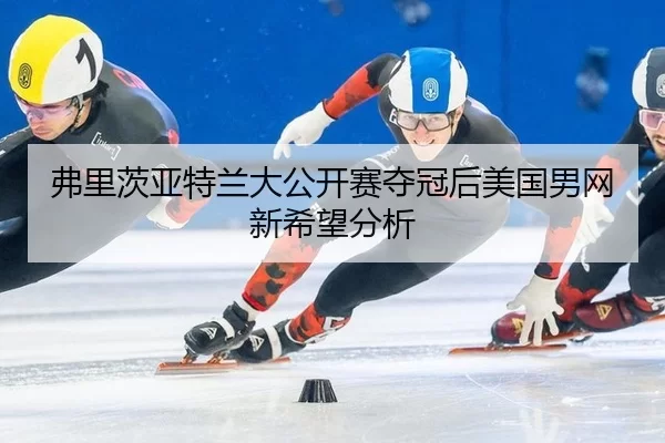 弗里茨亚特兰大公开赛夺冠后美国男网新希望分析